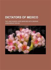 Dictators of Mexico; The Land Where Hope Marches With Despair,1151651141,9781151651143