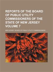 Reports of the Board of Public Utility Commissioners of the State of New Jersey Volume 7,1130616894,9781130616897