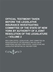 Official Testimony Taken Before the Legislative Insurance Investigating Committee of the State of New York by Authority of a Joint Resolution of the Legislature (Volume 2),1150861762,9781150861765