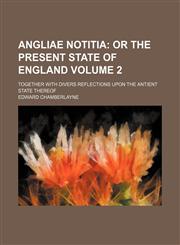 Angliae Notitia Volume 2 ;  Or The Present State Of England. Together with divers Reflections Upon The Antient State thereof,1130849309,9781130849301
