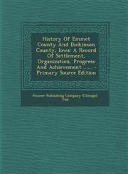 History Of Emmet County And Dickinson County, Iowa A Record Of Settlement, Organization, Progress And Achievement ...... - Primary Source Edition,1295695472,9781295695478
