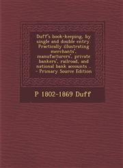 Duff's Book-Keeping, by Single and Double Entry. Practically Illustrating Merchants', Manufacturers', Private Bankers', Railroad, and National Bank Ac,1289885559,9781289885557