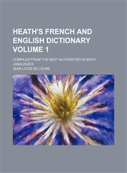 Heath's French and English dictionary Volume 1; compiled from the best authorities in both languages,1236429214,9781236429216