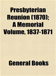 Presbyterian Reunion (1870); A Memorial Volume, 1837-1871,1153415828,9781153415828