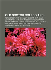 Old Scotch Collegians Peter Singer, John Cade, Jeff Kennett, John Cain II, John Monash, Stan Reid, James Whiteside McCay,1233290908,9781233290901