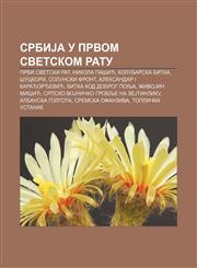 Srbija U Prvom Svetskom Ratu Prvi Svetski Rat, Nikola Pa IC, Kolubarska Bitka, Uckori, Solunski Front, Aleksandar I Kara or Evic,1234012332,9781234012335