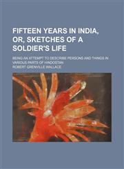 Fifteen Years in India, Or, Sketches of a Soldier's Life; Being an Attempt to Describe Persons and Things in Various Parts of Hindostan,1235676757,9781235676758