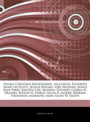 Articles On Female Christian Missionaries, including Elizabeth Smart (activist), Jessica Holmes, Lori Hacking, Janice Kapp Perry, Kristen Cox, Minerva Teichert, Chieko N. Okazaki, Bonnie D. Parkin, Silvia H. Allred,1244353043,9781244353046