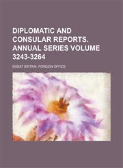 Diplomatic and Consular Reports. Annual Series Volume 3243-3264,113041292X,9781130412925