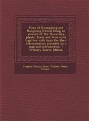 Flora of Kwangtung and Hongkong (China) being an account of the floweriing plants, ferns and fern allies together with keys for their determination preceded by a map and introduction  - Primary Source Edition,1295637138,9781295637133