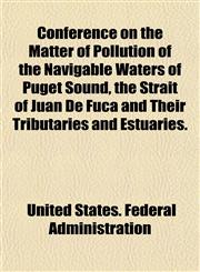 Conference on the Matter of Pollution of the Navigable Waters of Puget Sound, the Strait of Juan De Fuca and Their Tributaries and Estuaries.,1153575183,9781153575188