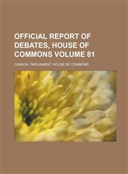 Official Report of Debates, House of Commons Volume 81,113089990X,9781130899900