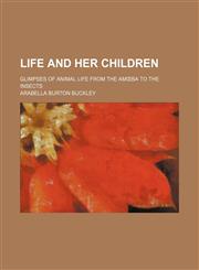 Life and Her Children; Glimpses of Animal Life from the Am Ba to the Insects,1232102466,9781232102465