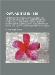 Iowa as It Is in 1855; A Gazetteer for Citizens, and a Hand-Book for Immigrants, Embracing a Full Description of the State of Iowa Information for the Immigrant Respecting the Selection, Entry, and Cultivation of Prairie Soil a List of Unentered Lands in,1151001627,9781151001627