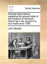 General observations regarding the present state of the Kingdom of Denmark. Drawn up in the course of a tour made anno 1786.,1140990888,9781140990888