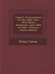 Caesar's Commentaires on the Gallic War With Notes, Dictionary, and a Map of Gaul - Primary Source Edition,1294665294,9781294665298