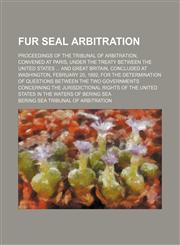 Fur seal arbitration; Proceedings of the Tribunal of arbitration, convened at Paris, under the treaty between the United States  and Great Britain, concluded at Washington, February 20, 1892, for the determination of questions between the two governments,1231229063,9781231229064