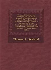 Graduated Exercises and Examples for the Use of Students of the Institute of Actuaries' Text-Book PT. I. Interest (Including Annuities - Certain). PT,128739504X,9781287395041