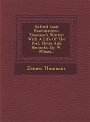 Oxford Local Examinations. Thomson's Winter With A Life Of The Poet, Notes And Remarks. By W. M'leod...,1249924626,9781249924623