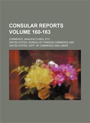 Consular reports Volume 160-163 ; Commerce, manufactures, etc,1155059581,9781155059587