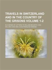 Travels in Switzerland and in the country of the Grisons Volume 1-2; in a series of letters to William Melmoth, esq,1151298506,9781151298508