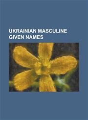 Ukrainian Masculine Given Names Anatoly, Andriy, Artem, Bogdan, Bogomil (Name), Boleslaw (Given Name), Boris (Given Name), Borys, Bo Idar, Ctibor (Na,1230786872,9781230786872