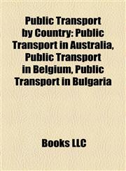 Public Transport by Country Public Transport in Australia, Public Transport in Belgium, Public Transport in Bulgaria,1157921035,9781157921035