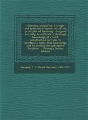Harmony simplified; a simple and systematic exposition of the principles of harmony, designed not only to cultivate a thorough knowledge of chord-construction but also to practically apply that knowledge and to develop the perceptive faculties;  - Primary,1295671492,9781295671496