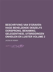 Beschryving van s'Graven-Hage behelzende deszelfs oorsprong, benaming, gelegentheid, uitbreidingen onheilen en luister Volume 2,1130006182,9781130006186