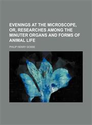 Evenings at the Microscope, Or, Researches Among the Minuter Organs and Forms of Animal Life,1150109181,9781150109188