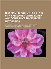 Biennial report of the State Fish and Game Commissioner and Commissioner of State Hatcheries,1151613908,9781151613905