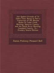 Our Quaker Friends of Ye Olden Time Being in Part a Transcript of the Minute Books of Cedar Creek Meeting, Hanover County, and the South River Meetin,1295875470,9781295875474