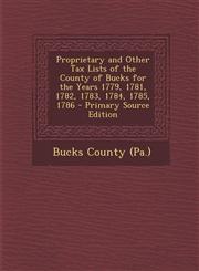 Proprietary and Other Tax Lists of the County of Bucks for the Years 1779, 1781, 1782, 1783, 1784, 1785, 1786 - Primary Source Edition,1293360481,9781293360484