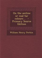 On the Aniline or Coal-Tar Colours .. - Primary Source Edition,1294888919,9781294888918