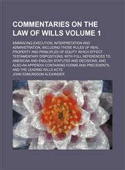 Commentaries on the law of wills; embracing execution, interpretation and administration, including those rules of real property and principles of equity which effect testamentary dispositions, with full references to American Volume 1,1153893118,9781153893114