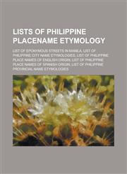 Lists of Philippine Placename Etymology List of Eponymous Streets in Manila, List of Philippine City Name Etymologies, List of Philippine Place Names,1156138124,9781156138120