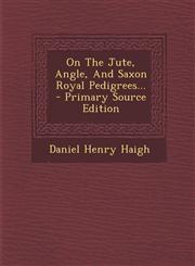 On The Jute, Angle, And Saxon Royal Pedigrees... - Primary Source Edition,1295124165,9781295124169