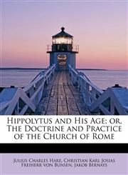 Hippolytus and His Age; or, The Doctrine and Practice of the Church of Rome,1115572857,9781115572859