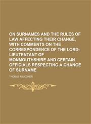 On Surnames and the Rules of Law Affecting Their Change, With Comments on the Correspondence of the Lord-Lieutentant of Monmouthshire and Certain Officials Respecting a Change of Surname,1151443379,9781151443373