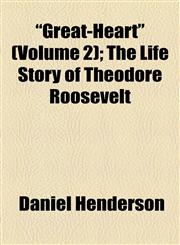 "Great-Heart" (Volume 2); The Life Story of Theodore Roosevelt,1154719987,9781154719987