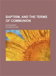 Baptism, and the Terms of Communion; An Argument,1151170674,9781151170675