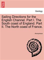 Sailing Directions for the English Channel. Part I. The South coast of England. Part II. The North coast of France.,1241499756,9781241499754
