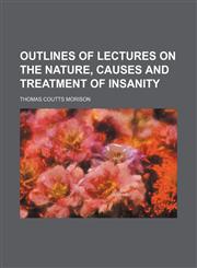 Outlines of Lectures on the Nature, Causes and Treatment of Insanity,1150366451,9781150366451