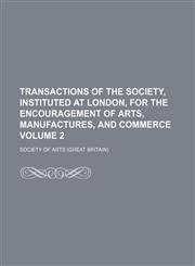 Transactions of the Society, Instituted at London, for the Encouragement of Arts, Manufactures, and Commerce Volume 2,1154334996,9781154334999