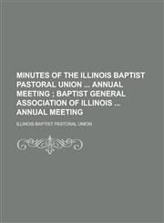 Minutes of the Illinois Baptist Pastoral Union  Annual Meeting,1230010238,9781230010236