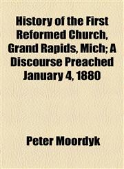 History of the First Reformed Church, Grand Rapids, Mich; A Discourse Preached January 4, 1880,1154577775,9781154577778