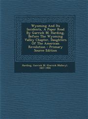 Wyoming and Its Incidents, a Paper Read by Garrick M. Harding, Before the Wyoming Valley Chapter, Daughters of the American Revolution - Primary Sourc,1295466252,9781295466252