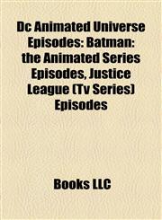 Dc Animated Universe Episodes Batman: the Animated Series Episodes, Justice League (Tv Series) Episodes,1157814514,9781157814511