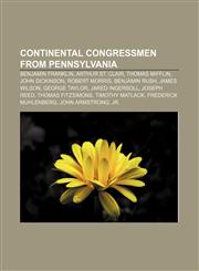 Continental Congressmen from Pennsylvania Benjamin Franklin, Arthur St. Clair, Thomas Mifflin, John Dickinson, Robert Morris, Benjamin Rush,1155341929,9781155341927