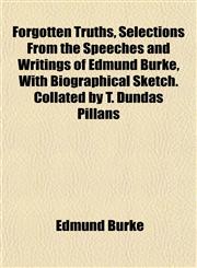 Forgotten Truths, Selections From the Speeches and Writings of Edmund Burke, With Biographical Sketch. Collated by T. Dundas Pillans,1152760114,9781152760110